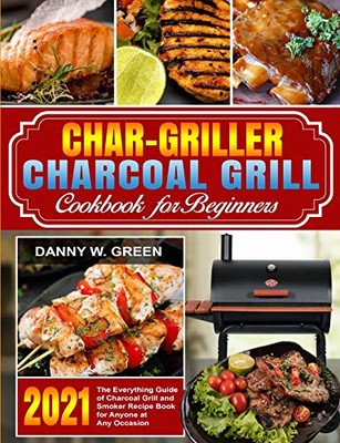 Char-Griller Charcoal Grill Cookbook for Beginners: The Everything Guide of Charcoal Grill and Smoker Recipe Book for Anyone at Any Occasion - 9781637839171