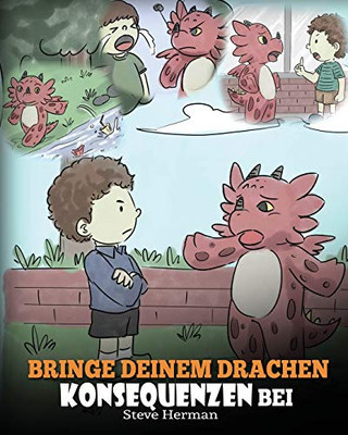 Bringe deinem Drachen Konsequenzen bei: (Teach Your Dragon To Understand Consequences) Eine s??e Kindergeschichte, um Kindern Konsequenzen zu erkl?ren ... (My Dragon Books Deutsch) (German Edition) - 9781649160409