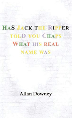 Has Jack the Ripper Told You Chaps What His Real Name Was - 9781649341235