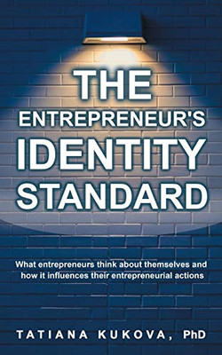 The Entrepreneur's Identity Standard: What entrepreneurs think about themselves and how it influences their entrepreneurial actions - 9781545752722