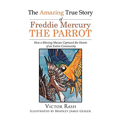 The Amazing True Story of Freddie Mercury The Parrot: How a Missing Macaw Captured the Hearts of an Entire Community - 9781639451845