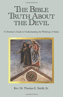 The Bible Truth About the Devil: A Christian's Guide to Understanding the Workings of Satan - 9781634989237