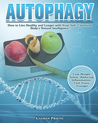 Autophagy: How to Live Healthy and Longer with Your Self-Cleansing Body's Natural Intelligence. (Lose Weight Safely, Reducing Inflammation, Feel Years Younger) - 9781649845504