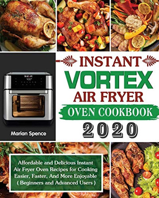 Instant Vortex Air Fryer Oven Cookbook 2020: Affordable and Delicious Instant Air Fryer Oven Recipes for Cooking Easier, Faster, And More Enjoyable ( Beginners and Advanced Users ) - 9781649840844