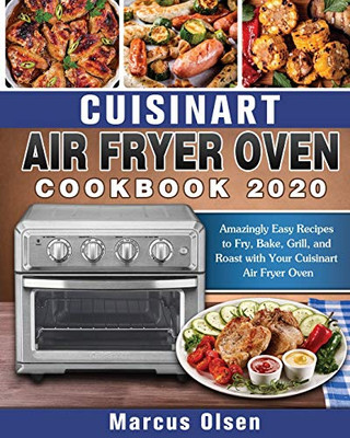 Cuisinart Air Fryer Oven Cookbook -2020: Amazingly Easy Recipes to Fry, Bake, Grill, and Roast with Your Cuisinart Air Fryer Oven - 9781649840905