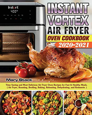 Instant Vortex Air Fryer Oven Cookbook 2020-2021: Time Saving and Most Delicious Air Fryer Oven Recipes for Fast & Healthy Meals. ( Air Fryer, ... Reheating, Dehydrating, and Rotisserie. ) - 9781649840981