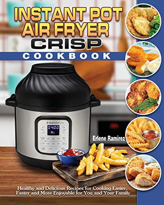 Instant Pot Air Fryer Crisp Cookbook: Healthy and Delicious Recipes for Cooking Easier, Faster and More Enjoyable for You and Your Family - 9781649841001