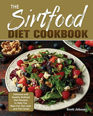 The Sirtfood Diet Cookbook: Delicious and Healthy Sirtfood Diet Recipes to Help You Burn Fat, Get Lean and Feel Great - 9781649846488