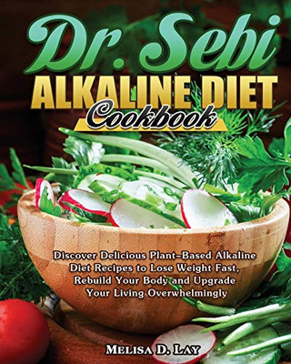 DR. SEBI Alkaline Diet Cookbook: Discover Delicious Plant-Based Alkaline Diet Recipes to Lose Weight Fast, Rebuild Your Body and Upgrade Your Living Overwhelmingly - 9781649846921