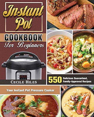 Instant Pot Cookbook for Beginners: 550 Delicious Guaranteed, Family-Approved Recipes for Your Instant Pot Pressure Cooker - 9781649846082