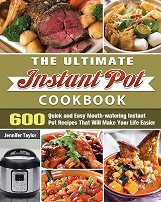 The Ultimate Instant Pot Cookbook: 600 Quick and Easy Mouth-watering Instant Pot Recipes That Will Make Your Life Easier - 9781649846020
