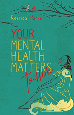 Your Mental Health Matters to Him: Helpful Scriptures to Restore, Rebuild, and Renew Your Mind
