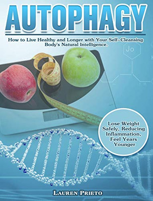 Autophagy: How to Live Healthy and Longer with Your Self-Cleansing Body's Natural Intelligence. (Lose Weight Safely, Reducing Inflammation, Feel Years Younger) - 9781649845511