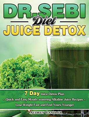 Dr. Sebi Diet Juice Detox: 7 Day Juice Detox Plan - Quick and Easy Mouth-watering Alkaline Juice Recipes - Lose Weight Fast and Feel Years Younger - 9781649846976