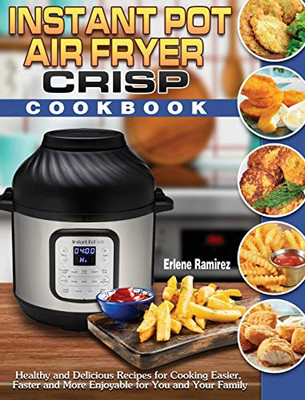 Instant Pot Air Fryer Crisp Cookbook: Healthy and Delicious Recipes for Cooking Easier, Faster and More Enjoyable for You and Your Family - 9781649841018