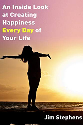 An Inside Look at Creating happiness Every Day of Your Life - 9781678116811