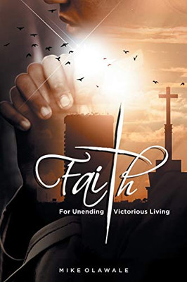Faith: For Unending Victorious Living - 9781698704753