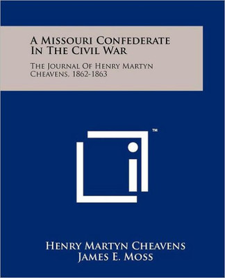 A Missouri Confederate In The Civil War: The Journal Of Henry Martyn Cheavens, 1862-1863