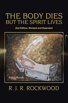 THE BODY DIES BUT THE SPIRIT LIVES: 2nd Edition, Revised and Expanded - 9781664125421