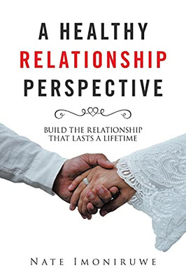 A Healthy Relationship Perspective: Build the Relationship That Lasts a Lifetime - 9781664144125