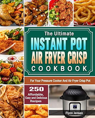 The Ultimate Instant Pot Air fryer Crisp Cookbook: 250 Affordable, Easy and Delicious Recipes for Your Pressure Cooker And Air Fryer Crisp Pot - 9781649842725