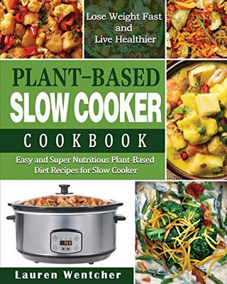Plant-Based Diet Slow Cooker Cookbook: Easy and Super Nutritious Plant-Based Diet Recipes for Slow Cooker - Lose Weight Fast and Live Healthier - 9781649841384