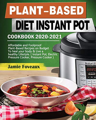 Plant-Based Diet Instant Pot Cookbook 2020-2021: Affordable and Foolproof Plant-Based Recipes on Budget To heal your body & Live a healthy Lifestyle. ... Electric Pressure Cooker, Pressure Cooker ) - 9781649841360