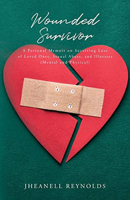 Wounded Survivor: A Personal Memoir on Surviving Loss of Loved Ones, Sexual Abuse, and Illnesses (Mental and Physical) - 9781649904034