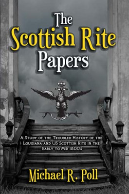 The Scottish Rite Papers: A Study of the Troubled History of the Louisiana and US Scottish Rite in the Early to Mid 1800's - 9781613427996