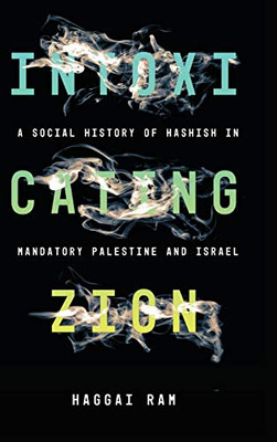 Intoxicating Zion: A Social History of Hashish in Mandatory Palestine and Israel