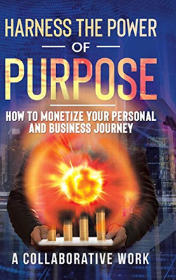 Harness the Power of Purpose: How to Monetize Your Personal and Business Journey - 9781698702667