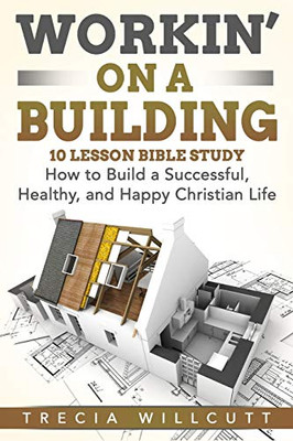 Workin' On a Building: How to Build a Successful, Healthy, and Happy Christian Life - 9781648302244
