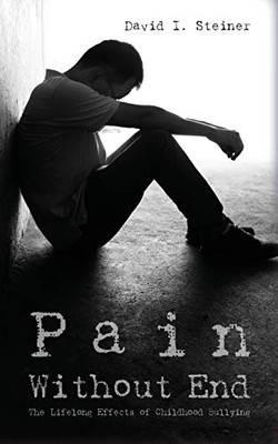 Pain Without End: The Lifelong Effects of Childhood Bullying - 9781649902573
