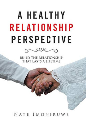 A Healthy Relationship Perspective: Build the Relationship That Lasts a Lifetime - 9781664144118