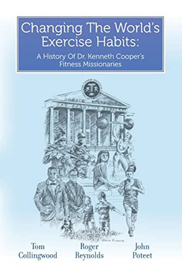 Changing The World's Exercise Habits: A History Of Dr. Kenneth Cooper's Fitness Missionaries - 9781638377733