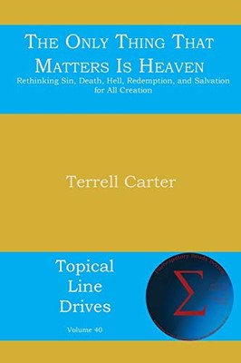 The Only Thing That Matters Is Heaven: Rethinking Sin, Death, Hell, Redemption, and Salvation for All Creation (Topical Line Drives) - 9781631991554