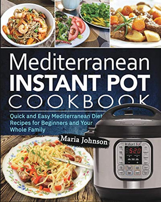Mediterranean Diet Instant Pot Cookbook: Quick and Easy Mediterranean Diet Recipes for Beginners and Your Whole Family - 9781637330067