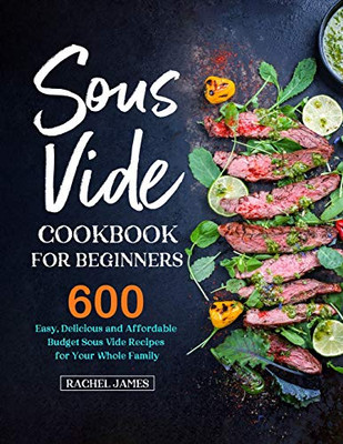 Sous Vide Cookbook for Beginners: 600 Easy, Delicious and Affordable Budget Sous Vide Recipes for Your Whole Family - 9781637330999