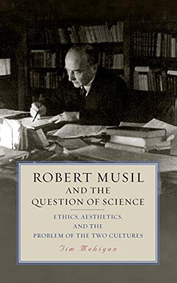 Robert Musil and the Question of Science: Ethics, Aesthetics, and the Problem of the Two Cultures (Studies in German Literature Linguistics and Culture) (Volume 208)