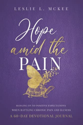 Hope Amid the Pain: Hanging On to Positive Expectations When Battling Chronic Pain and Illness, A 60-Day Devotional Journal - 9781649601322