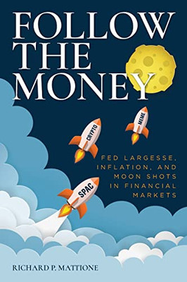 Follow the Money: Fed Largesse, Inflation, and Moon Shots in Financial Markets - 9781638379690