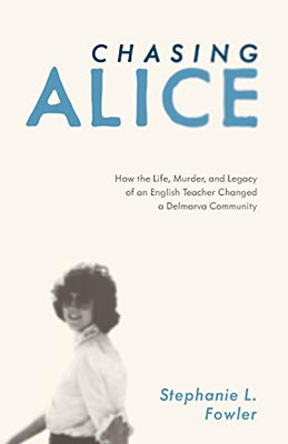Chasing Alice: How the Life, Murder, and Legacy of an English Teacher Changed a Delmarva Community - 9781628062762