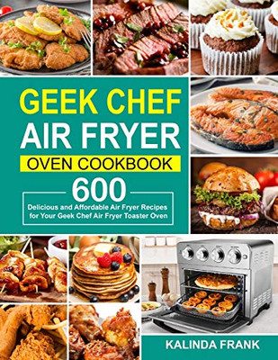 Geek Chef Air Fryer Oven Cookbook: 600 Delicious and Affordable Air Fryer Recipes for Your Geek Chef Air Fryer Toaster Oven - 9781637330685