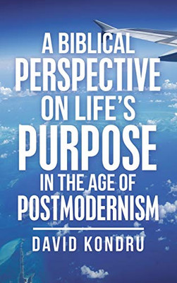 A Biblical Perspective on Life?s Purpose in the Age of Postmodernism - 9781664215214