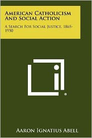 American Catholicism And Social Action: A Search For Social Justice, 1865-1950