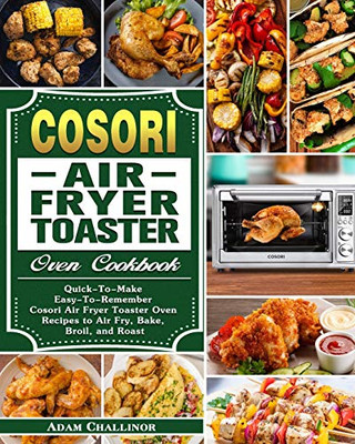 Cosori Air Fryer Toaster Oven Cookbook: Quick-To-Make Easy-To-Remember Cosori Air Fryer Toaster Oven Recipes to Air Fry, Bake, Broil, and Roast - 9781649842947