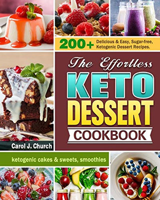 The Effortless Keto Dessert Cookbook: 200+ Delicious & Easy, Sugar-free, Ketogenic Dessert Recipes. (ketogenic cakes & sweets, smoothies) - 9781649844026