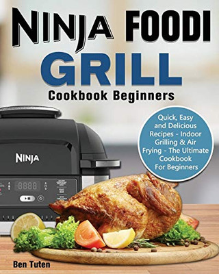 Ninja Foodi Grill Cookbook Beginners: Quick, Easy and Delicious Recipes - Indoor Grilling & Air Frying - The Ultimate Cookbook For Beginners - 9781649841087