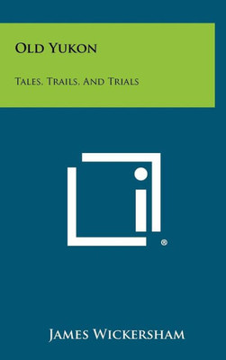 Old Yukon: Tales, Trails, And Trials