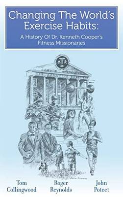Changing The World's Exercise Habits: A History Of Dr. Kenneth Cooper's Fitness Missionaries - 9781638377740
